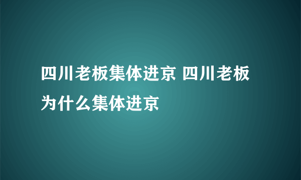 四川老板集体进京 四川老板为什么集体进京