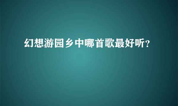 幻想游园乡中哪首歌最好听？