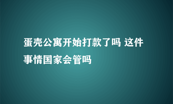 蛋壳公寓开始打款了吗 这件事情国家会管吗