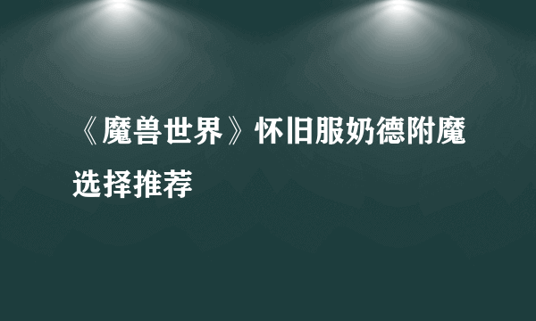 《魔兽世界》怀旧服奶德附魔选择推荐