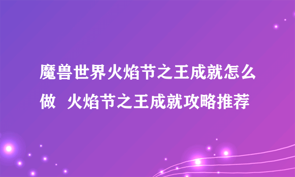 魔兽世界火焰节之王成就怎么做  火焰节之王成就攻略推荐