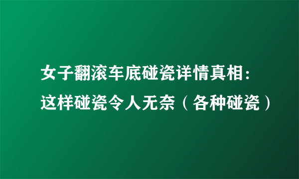 女子翻滚车底碰瓷详情真相：这样碰瓷令人无奈（各种碰瓷）