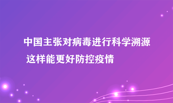 中国主张对病毒进行科学溯源 这样能更好防控疫情