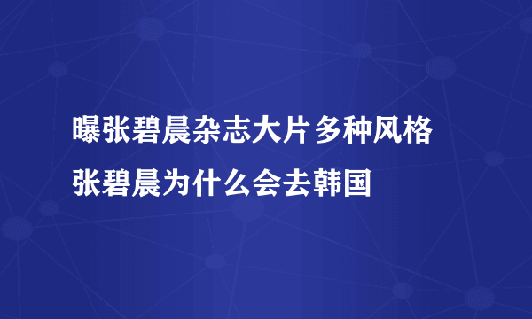 曝张碧晨杂志大片多种风格 张碧晨为什么会去韩国