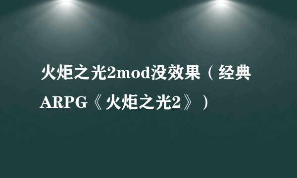 火炬之光2mod没效果（经典ARPG《火炬之光2》）