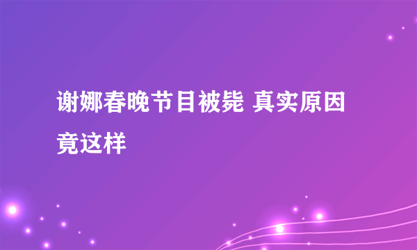 谢娜春晚节目被毙 真实原因竟这样