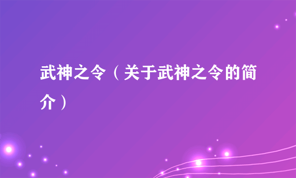 武神之令（关于武神之令的简介）