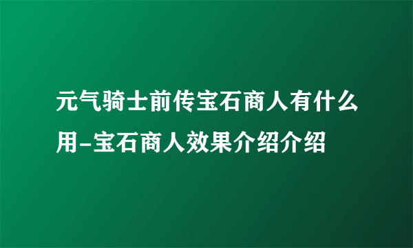 元气骑士前传宝石商人有什么用-宝石商人效果介绍介绍