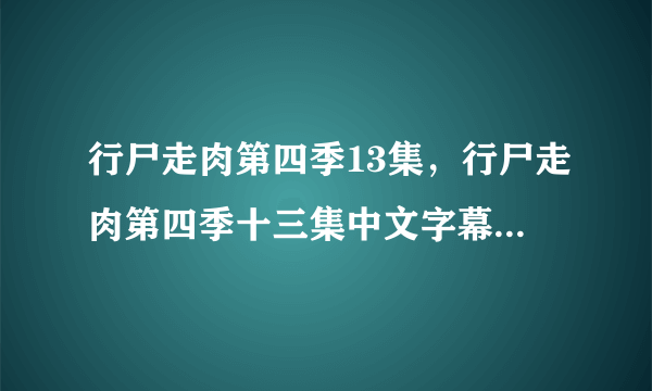 行尸走肉第四季13集，行尸走肉第四季十三集中文字幕哪里有？