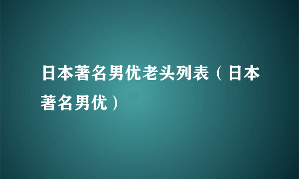 日本著名男优老头列表（日本著名男优）