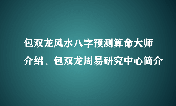 包双龙风水八字预测算命大师介绍、包双龙周易研究中心简介