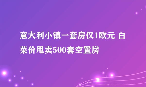 意大利小镇一套房仅1欧元 白菜价甩卖500套空置房