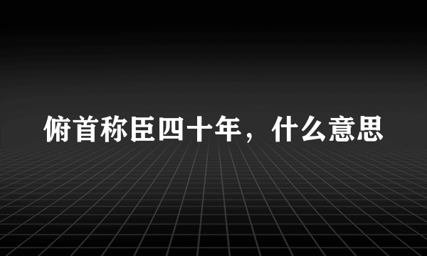 俯首称臣四十年，什么意思