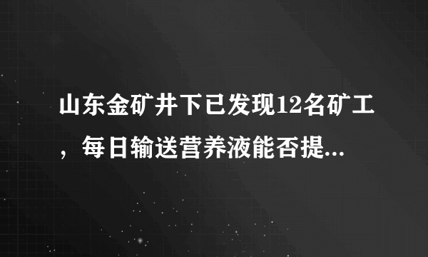 山东金矿井下已发现12名矿工，每日输送营养液能否提供足够能量？