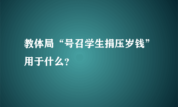 教体局“号召学生捐压岁钱”用于什么？