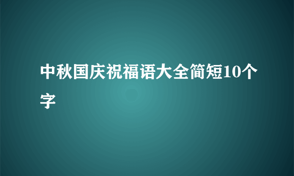 中秋国庆祝福语大全简短10个字