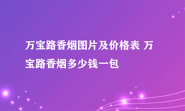 万宝路香烟图片及价格表 万宝路香烟多少钱一包