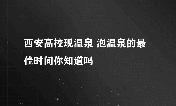 西安高校现温泉 泡温泉的最佳时间你知道吗