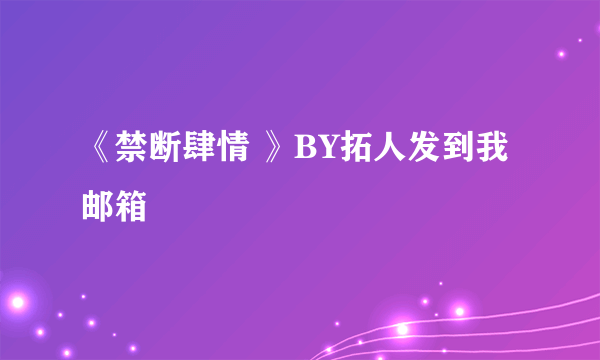 《禁断肆情 》BY拓人发到我邮箱