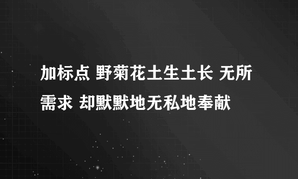 加标点 野菊花土生土长 无所需求 却默默地无私地奉献