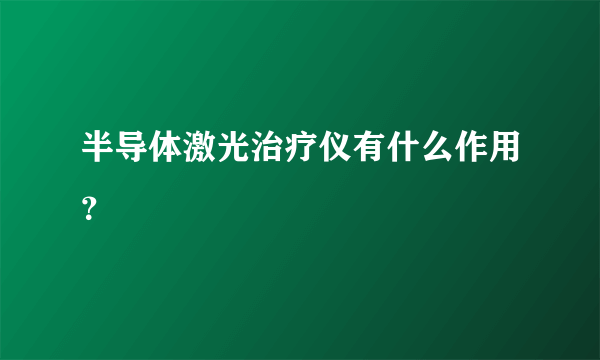 半导体激光治疗仪有什么作用？