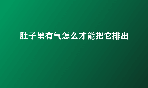 肚子里有气怎么才能把它排出