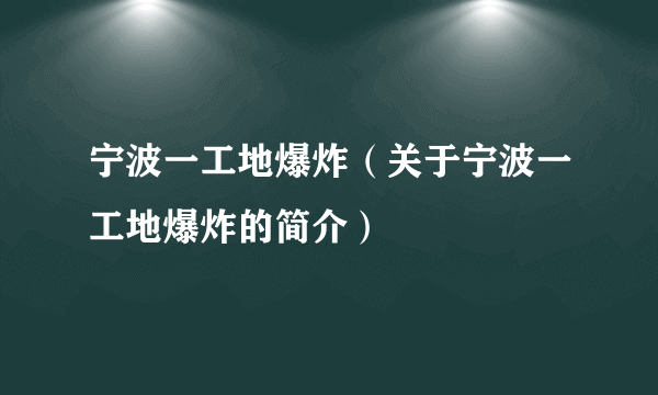 宁波一工地爆炸（关于宁波一工地爆炸的简介）