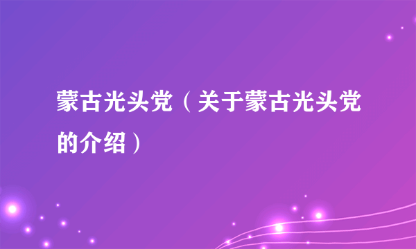 蒙古光头党（关于蒙古光头党的介绍）