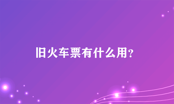 旧火车票有什么用？