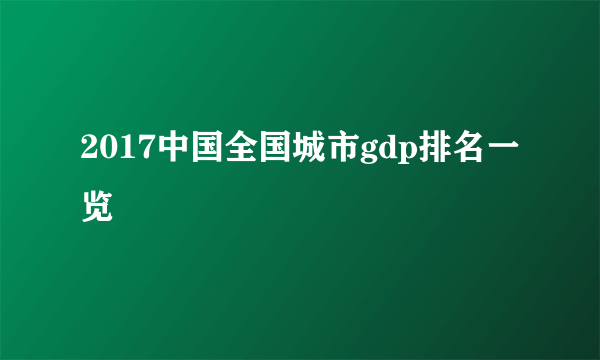 2017中国全国城市gdp排名一览