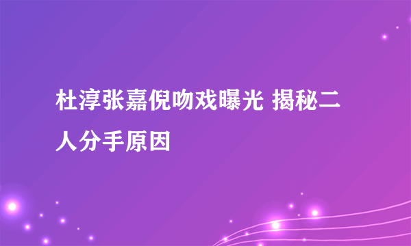 杜淳张嘉倪吻戏曝光 揭秘二人分手原因