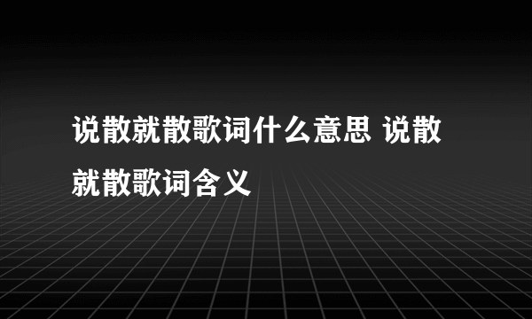 说散就散歌词什么意思 说散就散歌词含义