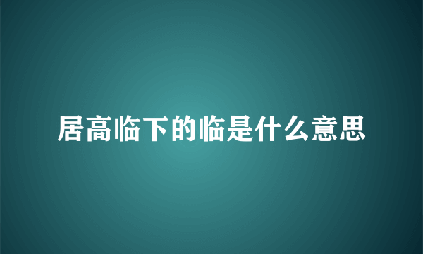 居高临下的临是什么意思