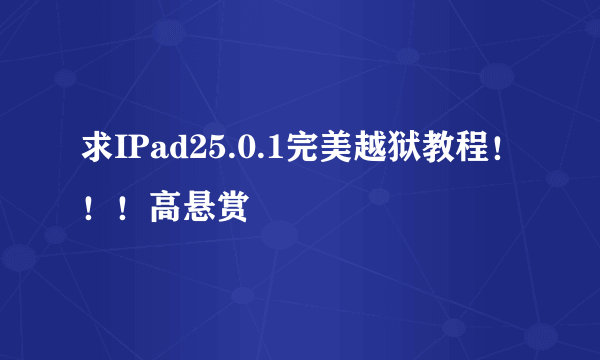 求IPad25.0.1完美越狱教程！！！高悬赏