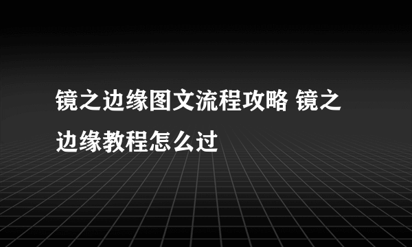 镜之边缘图文流程攻略 镜之边缘教程怎么过