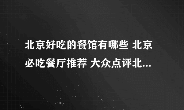 北京好吃的餐馆有哪些 北京必吃餐厅推荐 大众点评北京必吃榜2022