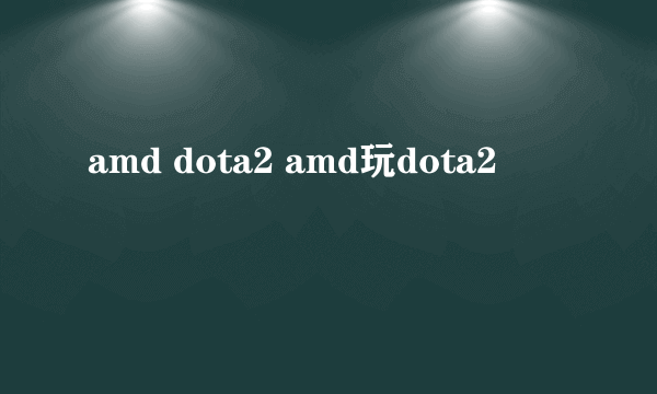 amd dota2 amd玩dota2