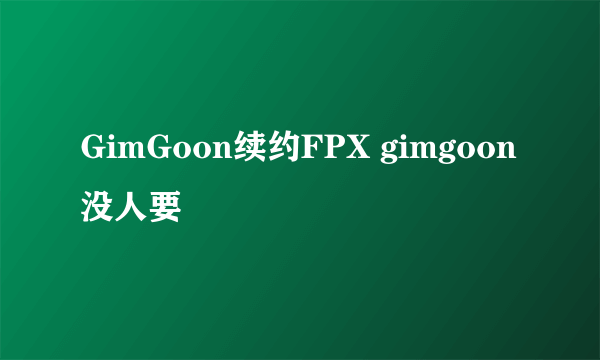 GimGoon续约FPX gimgoon没人要