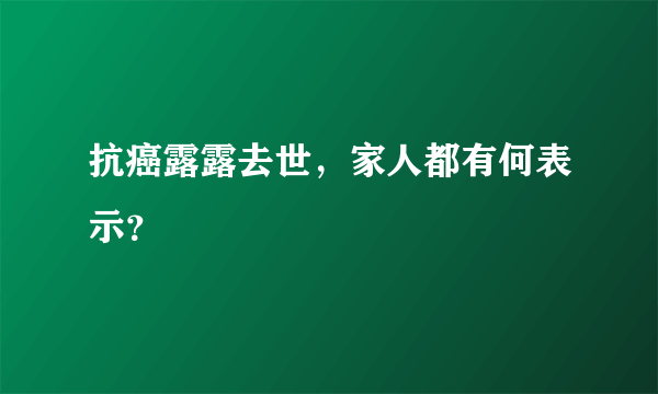 抗癌露露去世，家人都有何表示？