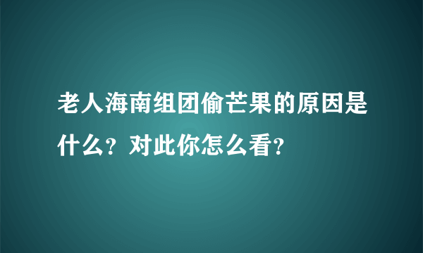 老人海南组团偷芒果的原因是什么？对此你怎么看？