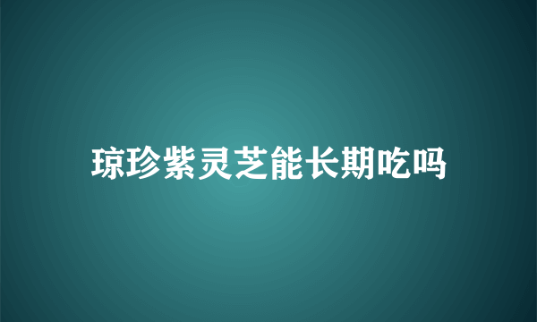 琼珍紫灵芝能长期吃吗