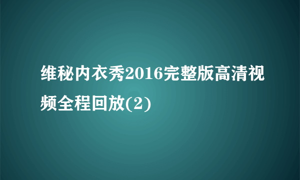 维秘内衣秀2016完整版高清视频全程回放(2)