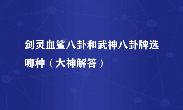 剑灵血鲨八卦和武神八卦牌选哪种（大神解答）