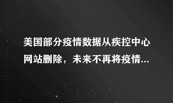 美国部分疫情数据从疾控中心网站删除，未来不再将疫情信息发至疾控中心，原因是什么？