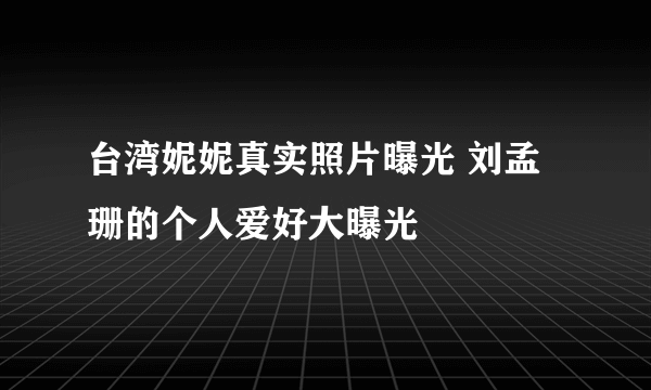 台湾妮妮真实照片曝光 刘孟珊的个人爱好大曝光