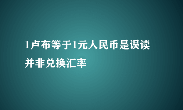 1卢布等于1元人民币是误读 并非兑换汇率