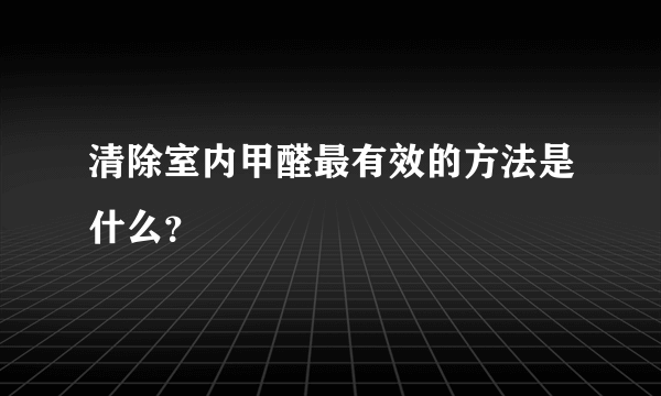 清除室内甲醛最有效的方法是什么？