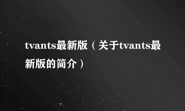 tvants最新版（关于tvants最新版的简介）