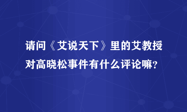 请问《艾说天下》里的艾教授对高晓松事件有什么评论嘛？