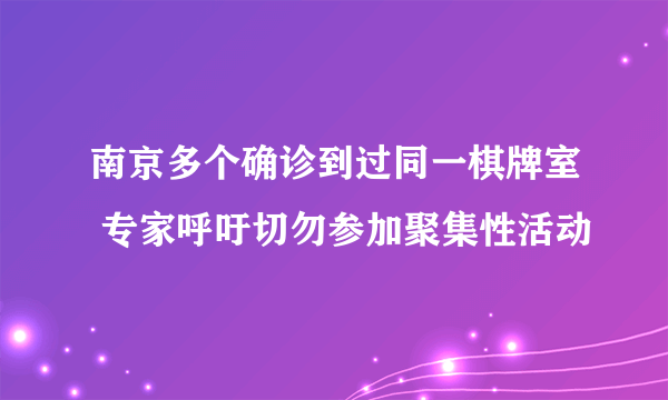 南京多个确诊到过同一棋牌室 专家呼吁切勿参加聚集性活动